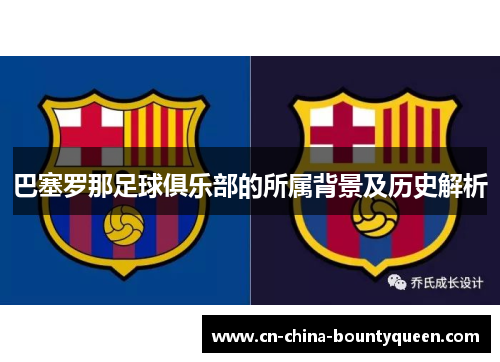 巴塞罗那足球俱乐部的所属背景及历史解析 巴塞罗那足球俱乐部的所属背景及历史解析