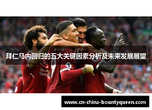 拜仁马内回归的五大关键因素分析及未来发展展望 拜仁马内回归的五大关键因素分析及未来发展展望