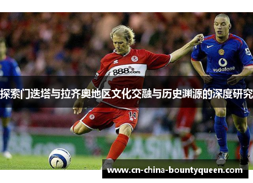 探索门迭塔与拉齐奥地区文化交融与历史渊源的深度研究