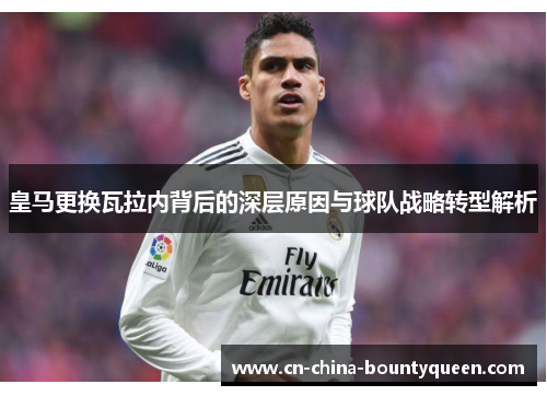 皇马更换瓦拉内背后的深层原因与球队战略转型解析
