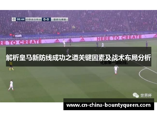 解析皇马新防线成功之道关键因素及战术布局分析