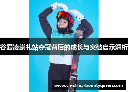 谷爱凌崇礼站夺冠背后的成长与突破启示解析