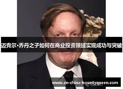 迈克尔·乔丹之子如何在商业投资领域实现成功与突破 迈克尔·乔丹之子如何在商业投资领域实现成功与突破