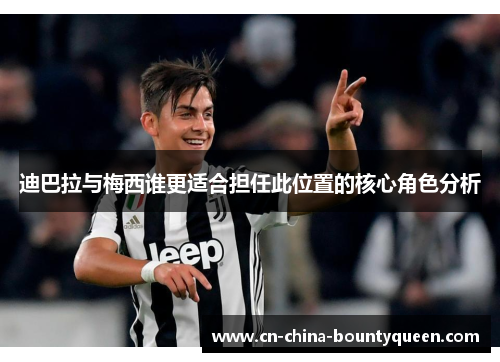 迪巴拉与梅西谁更适合担任此位置的核心角色分析 迪巴拉与梅西谁更适合担任此位置的核心角色分析