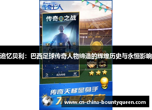 追忆贝利：巴西足球传奇人物缔造的辉煌历史与永恒影响