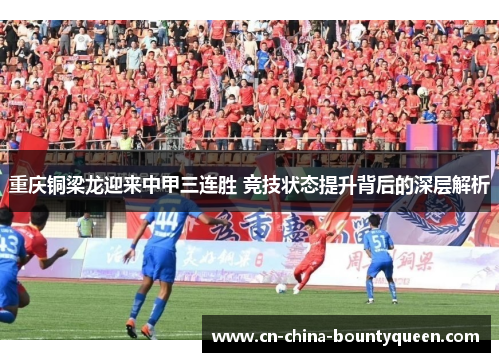 重庆铜梁龙迎来中甲三连胜 竞技状态提升背后的深层解析 重庆铜梁龙迎来中甲三连胜 竞技状态提升背后的深层解析