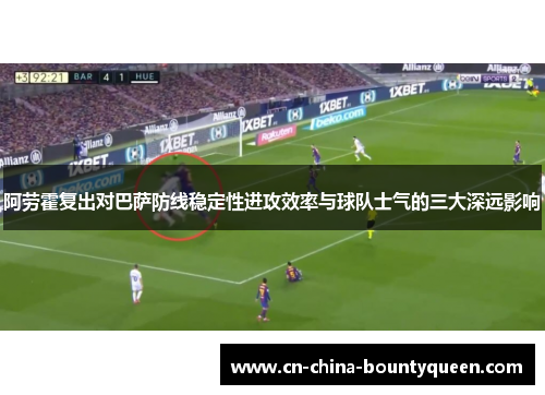 阿劳霍复出对巴萨防线稳定性进攻效率与球队士气的三大深远影响 阿劳霍复出对巴萨防线稳定性进攻效率与球队士气的三大深远影响