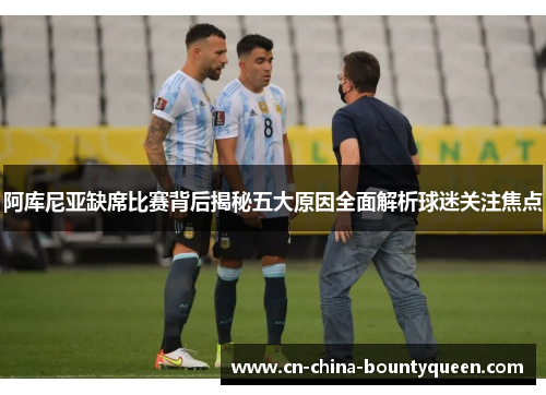 阿库尼亚缺席比赛背后揭秘五大原因全面解析球迷关注焦点