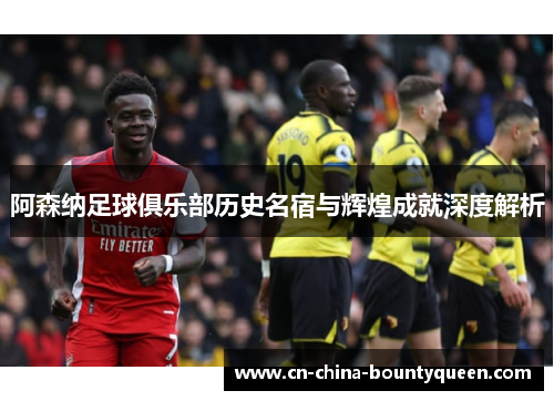 阿森纳足球俱乐部历史名宿与辉煌成就深度解析 阿森纳足球俱乐部历史名宿与辉煌成就深度解析