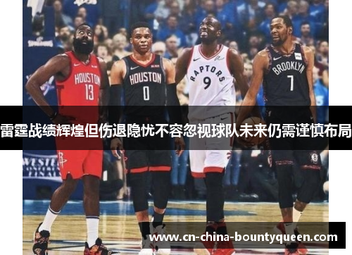 雷霆战绩辉煌但伤退隐忧不容忽视球队未来仍需谨慎布局 雷霆战绩辉煌但伤退隐忧不容忽视球队未来仍需谨慎布局