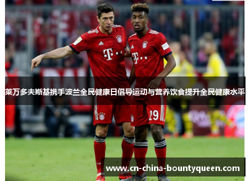 莱万多夫斯基携手波兰全民健康日倡导运动与营养饮食提升全民健康水平