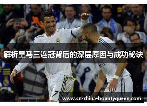解析皇马三连冠背后的深层原因与成功秘诀