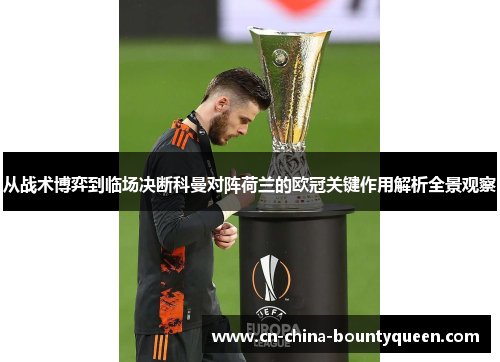 从战术博弈到临场决断科曼对阵荷兰的欧冠关键作用解析全景观察 从战术博弈到临场决断科曼对阵荷兰的欧冠关键作用解析全景观察