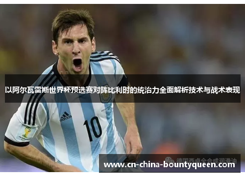 以阿尔瓦雷斯世界杯预选赛对阵比利时的统治力全面解析技术与战术表现