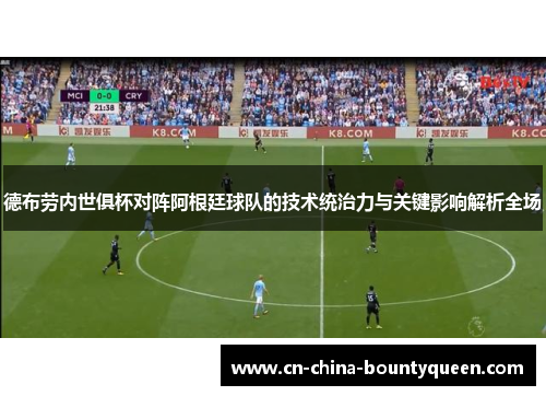 德布劳内世俱杯对阵阿根廷球队的技术统治力与关键影响解析全场 德布劳内世俱杯对阵阿根廷球队的技术统治力与关键影响解析全场