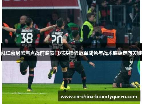 拜仁慕尼黑焦点战前瞻豪门对决检验冠军成色与战术底蕴走向关键