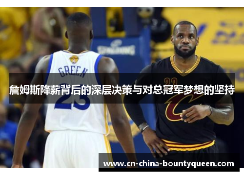 詹姆斯降薪背后的深层决策与对总冠军梦想的坚持
