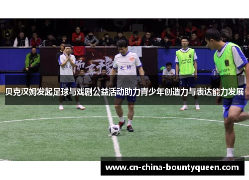 贝克汉姆发起足球与戏剧公益活动助力青少年创造力与表达能力发展