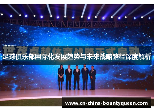 足球俱乐部国际化发展趋势与未来战略路径深度解析
