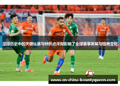 足球历史中的关键比赛与转折点深刻影响了全球赛事发展与格局变化