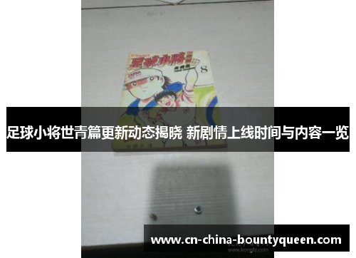 足球小将世青篇更新动态揭晓 新剧情上线时间与内容一览 足球小将世青篇更新动态揭晓 新剧情上线时间与内容一览