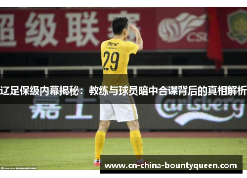 辽足保级内幕揭秘:教练与球员暗中合谋背后的真相解析 辽足保级内幕揭秘:教练与球员暗中合谋背后的真相解析
