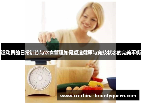运动员的日常训练与饮食管理如何塑造健康与竞技状态的完美平衡 运动员的日常训练与饮食管理如何塑造健康与竞技状态的完美平衡