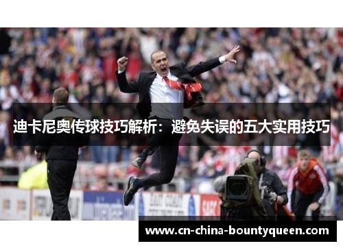 迪卡尼奥传球技巧解析：避免失误的五大实用技巧