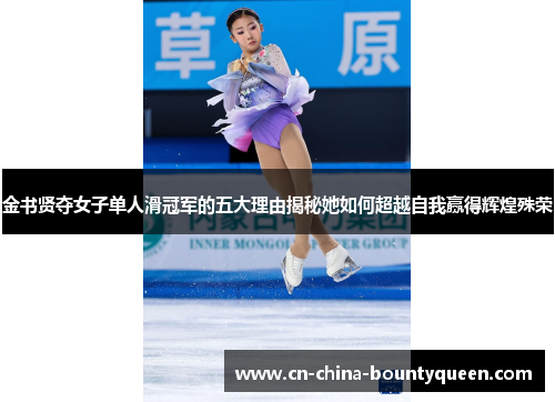 金书贤夺女子单人滑冠军的五大理由揭秘她如何超越自我赢得辉煌殊荣 金书贤夺女子单人滑冠军的五大理由揭秘她如何超越自我赢得辉煌殊荣