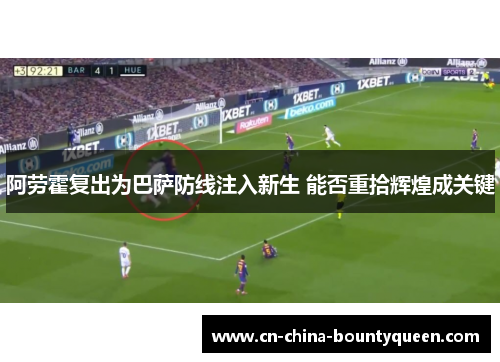 阿劳霍复出为巴萨防线注入新生 能否重拾辉煌成关键 阿劳霍复出为巴萨防线注入新生 能否重拾辉煌成关键