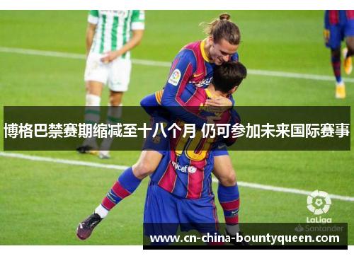 博格巴禁赛期缩减至十八个月 仍可参加未来国际赛事 博格巴禁赛期缩减至十八个月 仍可参加未来国际赛事