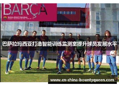 巴萨拉玛西亚打造智能训练监测室提升球员发展水平