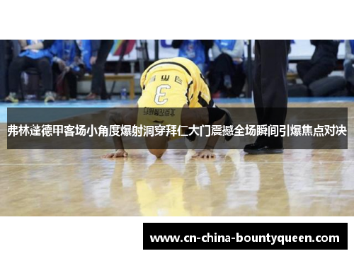 弗林蓬德甲客场小角度爆射洞穿拜仁大门震撼全场瞬间引爆焦点对决