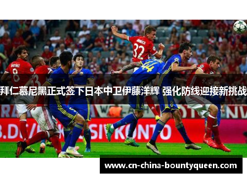 拜仁慕尼黑正式签下日本中卫伊藤洋辉 强化防线迎接新挑战