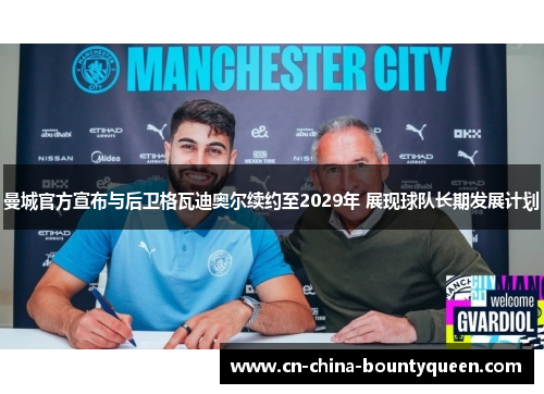 曼城官方宣布与后卫格瓦迪奥尔续约至2029年 展现球队长期发展计划 曼城官方宣布与后卫格瓦迪奥尔续约至2029年 展现球队长期发展计划