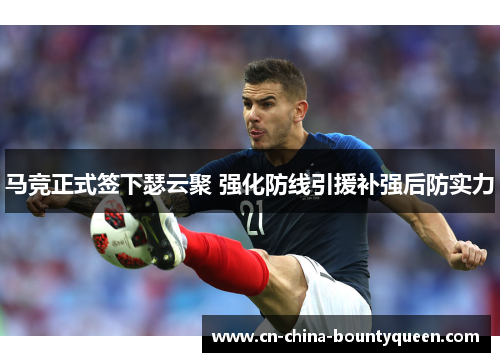 马竞正式签下瑟云聚 强化防线引援补强后防实力
