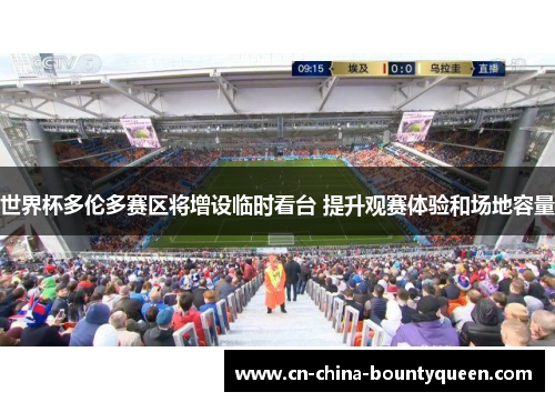 世界杯多伦多赛区将增设临时看台 提升观赛体验和场地容量 世界杯多伦多赛区将增设临时看台 提升观赛体验和场地容量