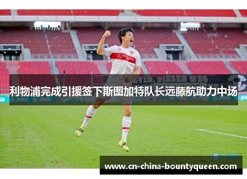 利物浦完成引援签下斯图加特队长远藤航助力中场 利物浦完成引援签下斯图加特队长远藤航助力中场