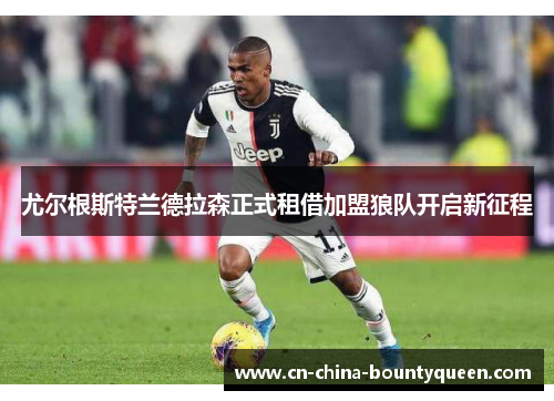尤尔根斯特兰德拉森正式租借加盟狼队开启新征程 尤尔根斯特兰德拉森正式租借加盟狼队开启新征程