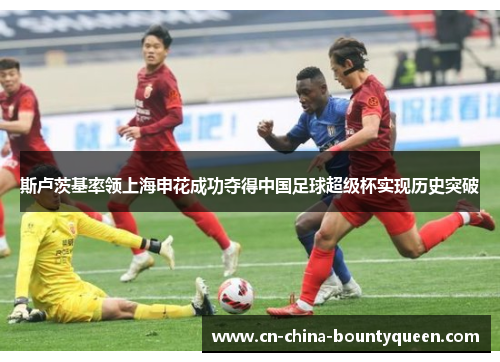斯卢茨基率领上海申花成功夺得中国足球超级杯实现历史突破 斯卢茨基率领上海申花成功夺得中国足球超级杯实现历史突破