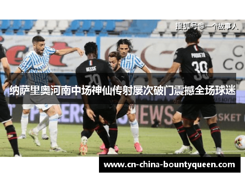 纳萨里奥河南中场神仙传射屡次破门震撼全场球迷 纳萨里奥河南中场神仙传射屡次破门震撼全场球迷
